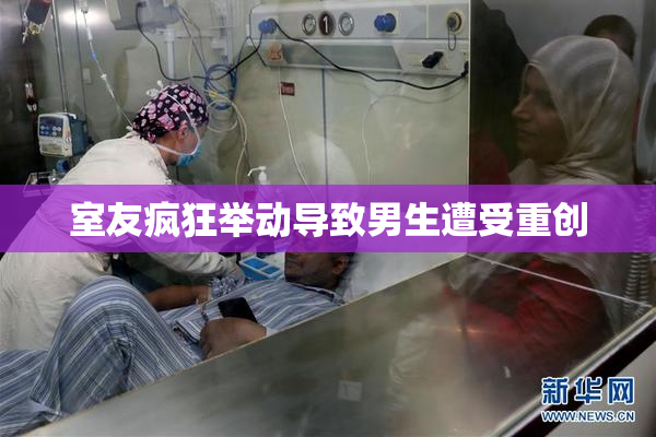 室友疯狂举动导致男生遭受重创