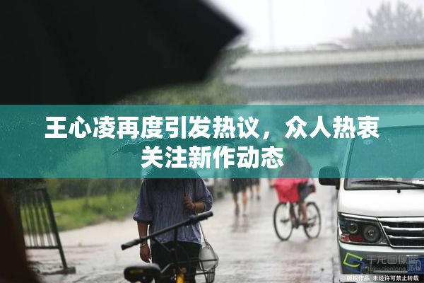 王心凌再度引发热议，众人热衷关注新作动态