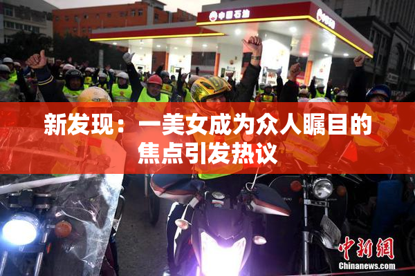 新发现：一美女成为众人瞩目的焦点引发热议