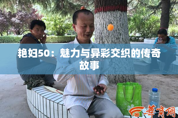 艳妇50：魅力与异彩交织的传奇故事