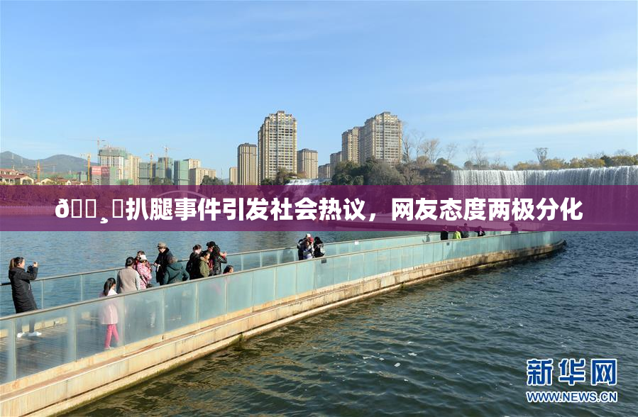 🌸‌扒腿事件引发社会热议，网友态度两极分化