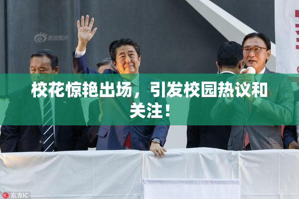 校花惊艳出场，引发校园热议和关注！
