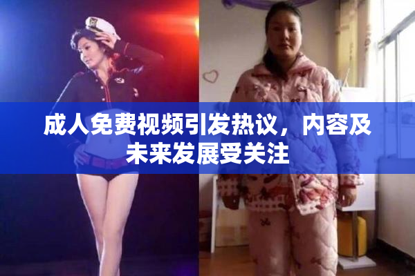 成人免费视频引发热议，内容及未来发展受关注