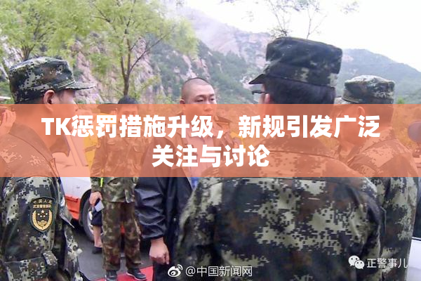 TK惩罚措施升级，新规引发广泛关注与讨论