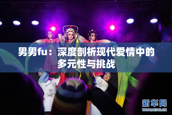 男男fu：深度剖析现代爱情中的多元性与挑战