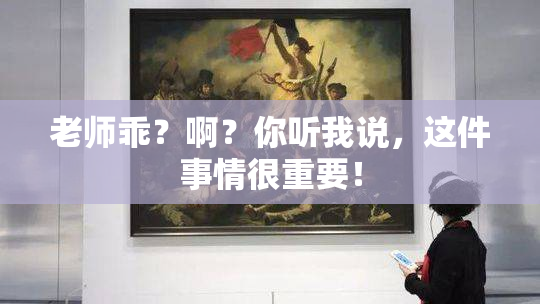 老师乖？啊？你听我说，这件事情很重要！