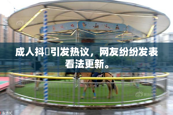 成人抖抈引发热议，网友纷纷发表看法更新。