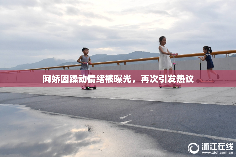 阿娇因躁动情绪被曝光，再次引发热议
