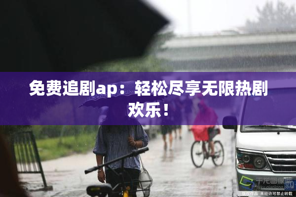 免费追剧ap：轻松尽享无限热剧欢乐！