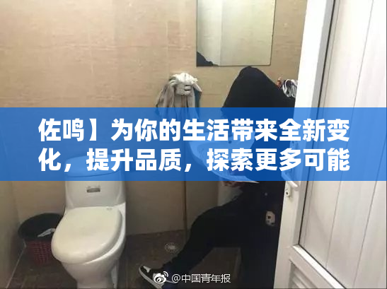 佐鸣】为你的生活带来全新变化，提升品质，探索更多可能性！