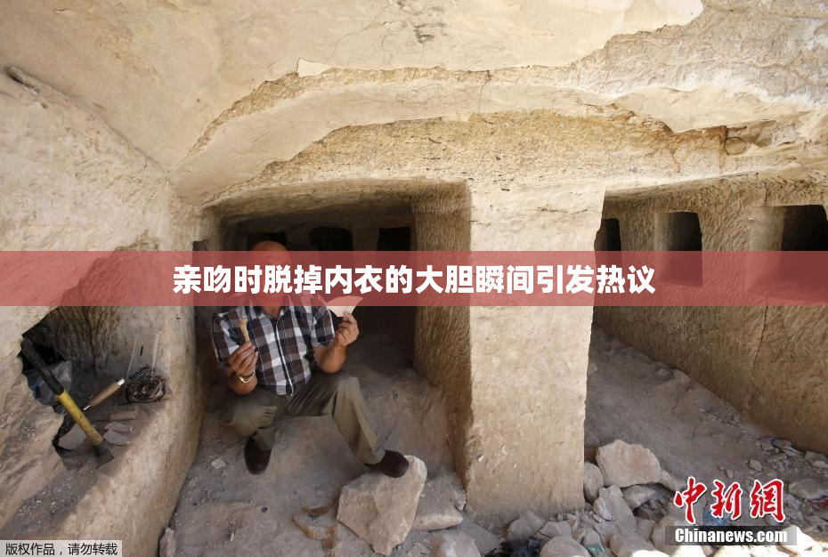 亲吻时脱掉内衣的大胆瞬间引发热议