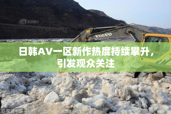 日韩AV一区新作热度持续攀升，引发观众关注