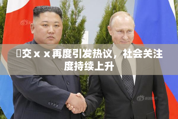 嘼交ⅹⅹ再度引发热议，社会关注度持续上升