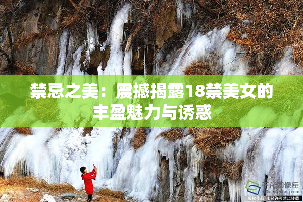 禁忌之美：震撼揭露18禁美女的丰盈魅力与诱惑