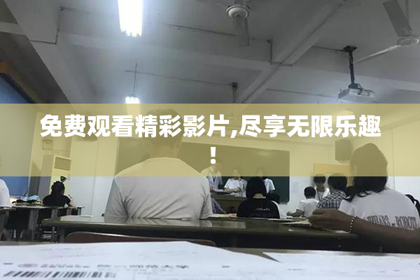 免费观看精彩影片,尽享无限乐趣！