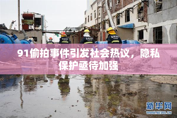 91偷拍事件引发社会热议，隐私保护亟待加强
