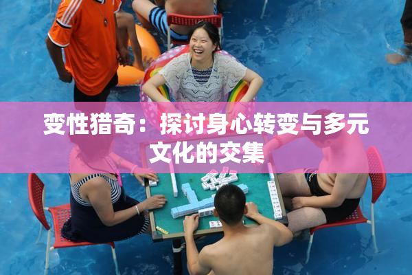 变性猎奇：探讨身心转变与多元文化的交集