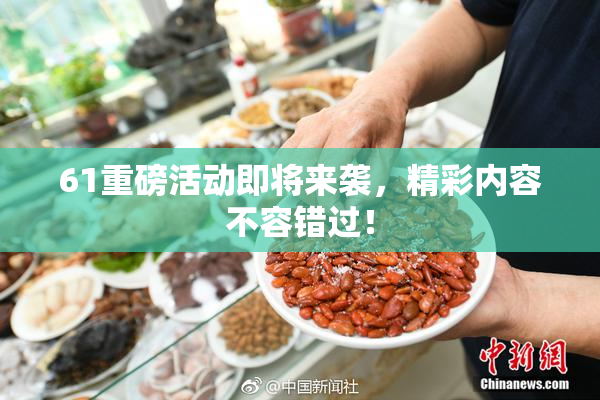 61重磅活动即将来袭，精彩内容不容错过！