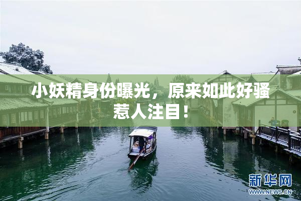 小妖精身份曝光，原来如此好骚惹人注目！