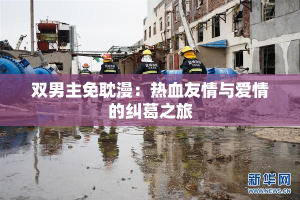 双男主免耽漫：热血友情与爱情的纠葛之旅