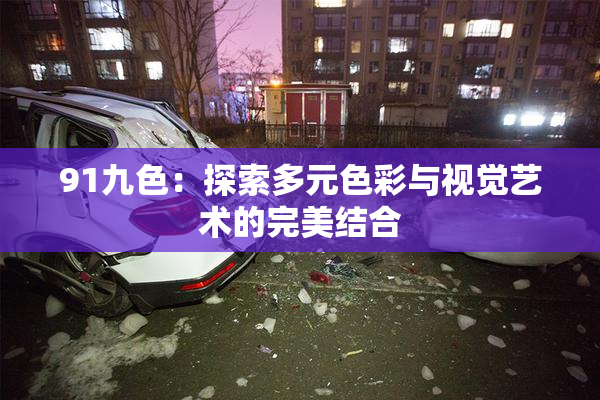 91九色：探索多元色彩与视觉艺术的完美结合
