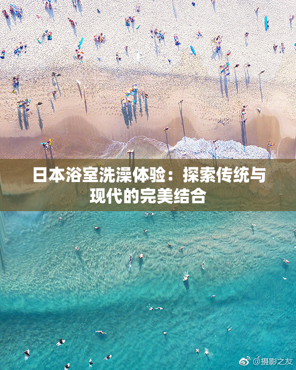 日本浴室洗澡体验：探索传统与现代的完美结合
