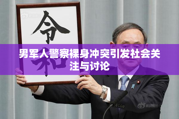男军人警察裸身冲突引发社会关注与讨论