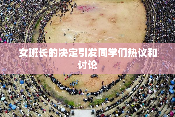 女班长的决定引发同学们热议和讨论