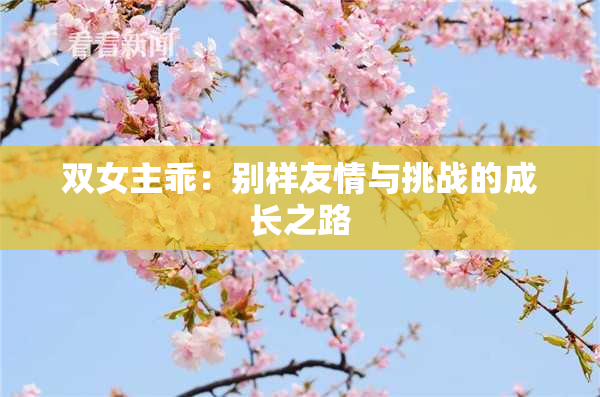 双女主乖：别样友情与挑战的成长之路
