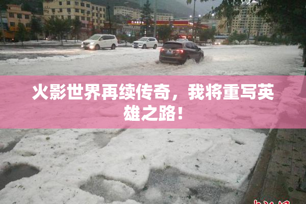 火影世界再续传奇，我将重写英雄之路！
