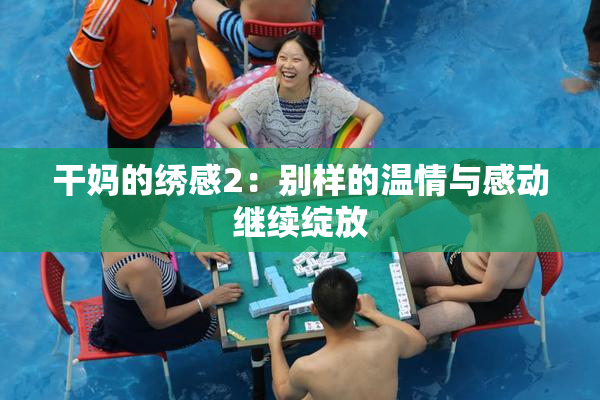 干妈的绣感2：别样的温情与感动继续绽放