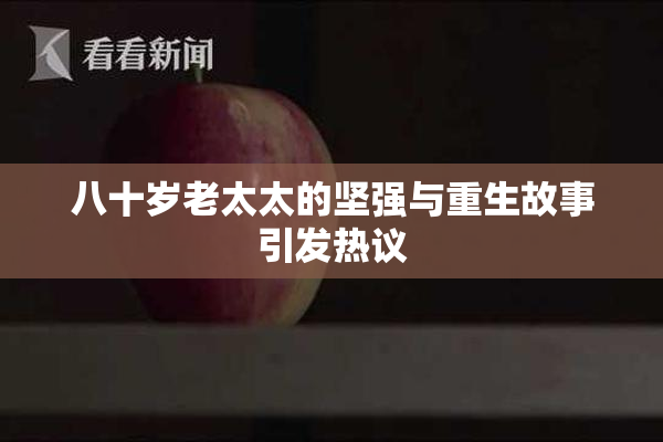 八十岁老太太的坚强与重生故事引发热议