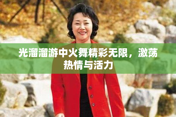 光溜溜游中火舞精彩无限，激荡热情与活力