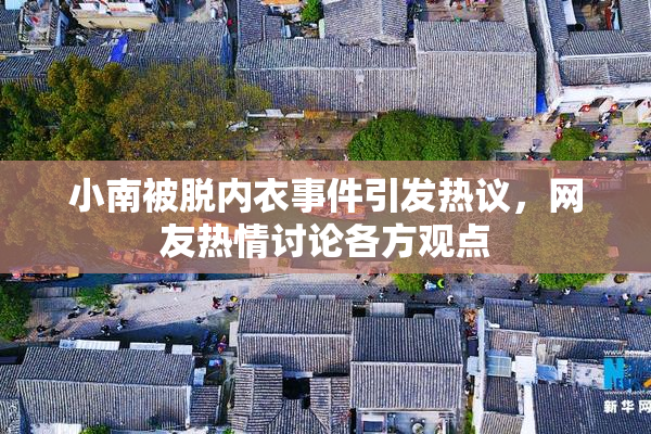 小南被脱内衣事件引发热议，网友热情讨论各方观点