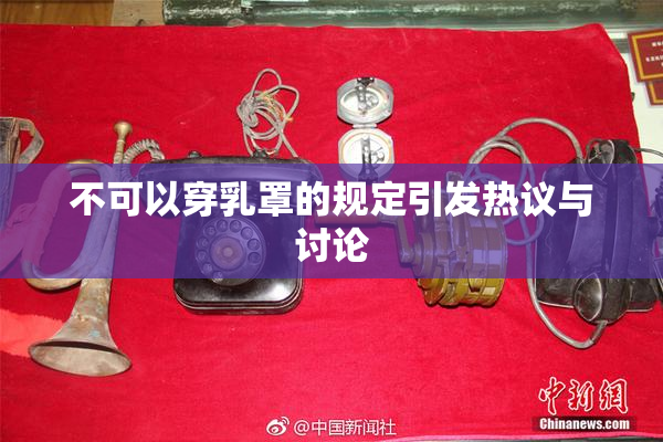 不可以穿乳罩的规定引发热议与讨论