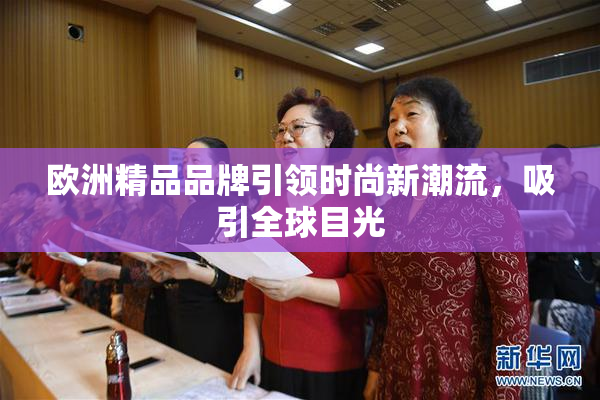 欧洲精品品牌引领时尚新潮流，吸引全球目光