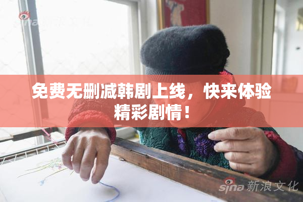 免费无删减韩剧上线，快来体验精彩剧情！