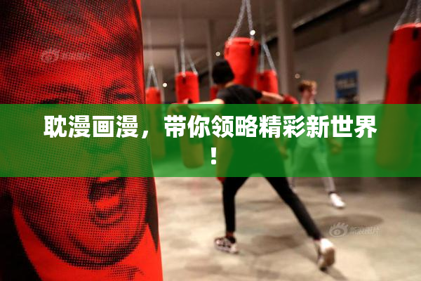 耽漫画漫，带你领略精彩新世界！