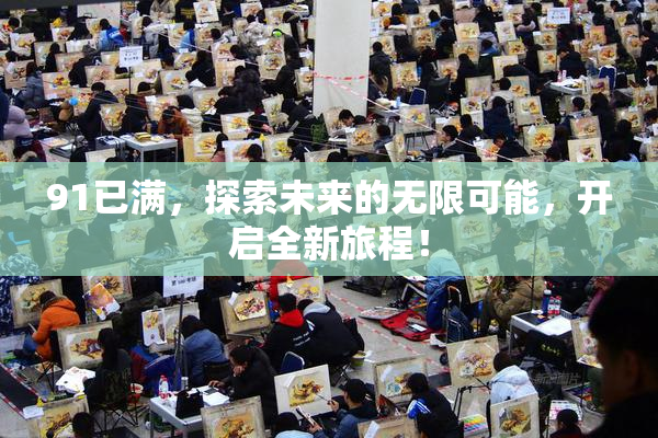 91已满，探索未来的无限可能，开启全新旅程！