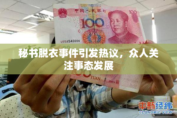 秘书脱衣事件引发热议，众人关注事态发展