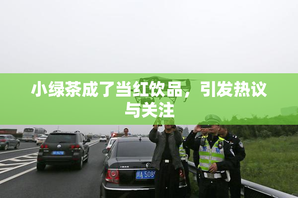 小绿茶成了当红饮品，引发热议与关注