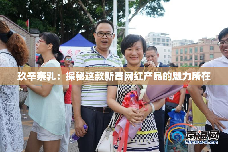 玖辛奈乳：探秘这款新晋网红产品的魅力所在