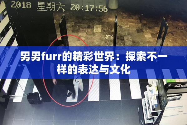 男男furr的精彩世界：探索不一样的表达与文化