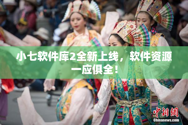小七软件库2全新上线，软件资源一应俱全！