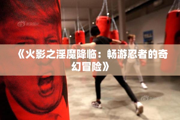 《火影之淫魔降临：畅游忍者的奇幻冒险》