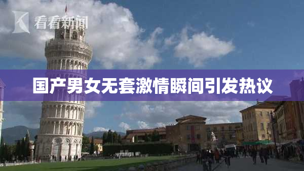 国产男女无套激情瞬间引发热议