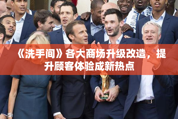 《洗手间》各大商场升级改造，提升顾客体验成新热点