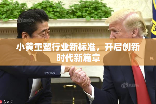小黄重塑行业新标准，开启创新时代新篇章
