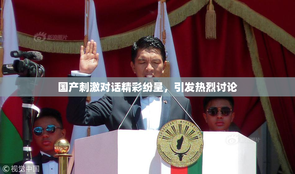 国产刺激对话精彩纷呈，引发热烈讨论
