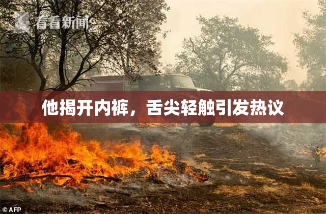 他揭开内裤，舌尖轻触引发热议